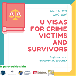 March 16, 2022 12:00-1:00 pm U Visas for crime victims and survivors Register here https://zoom.us/webinar/register/WN_byrUFuDISNWCCpQZUV6jcg. In Partnership California Community Colleges
