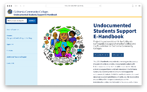 Image is a photo of the the new CCC Undocumented Students Support eHandbook.   A coordinated effort between the California Community Chancellor's Office (Chancellor’s Office) and the Foundation for California Community Colleges (FoundationCCC), with philanthropic support from The James Irvine Foundation, led to the development of this exciting resource. The eHandbook highlights promising practices in providing holistic resources and services to undocumented students and provides guidance and support to practitioners across the system.