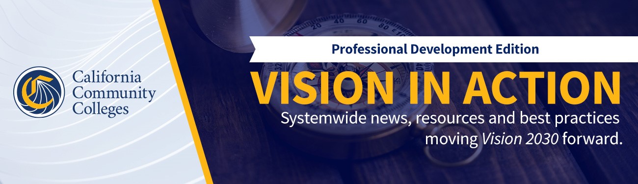 California Community Colleges Professional Development Edition Vision in Action Systemwide news, resources and best practices moving Vision 2030 forward.
